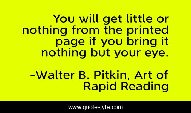 You will get little or nothing from the printed page if you bring it nothing but your eye.