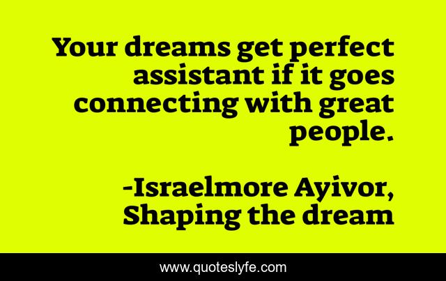Your dreams get perfect assistant if it goes connecting with great people.