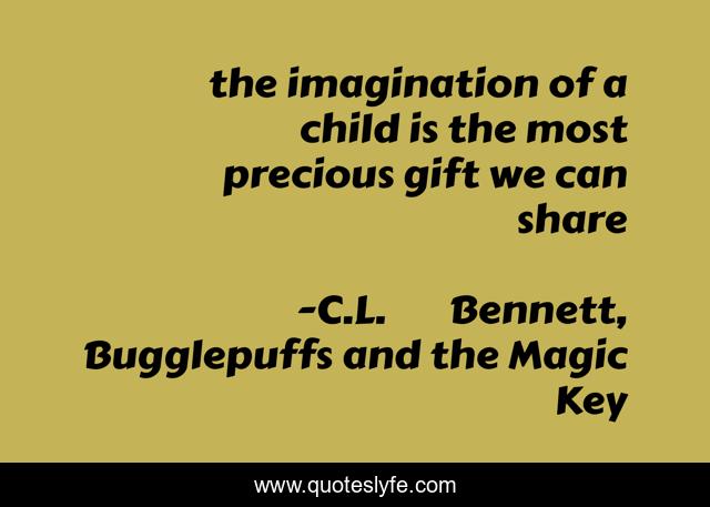 the imagination of a child is the most precious gift we can share