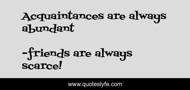 Acquaintances are always abundant