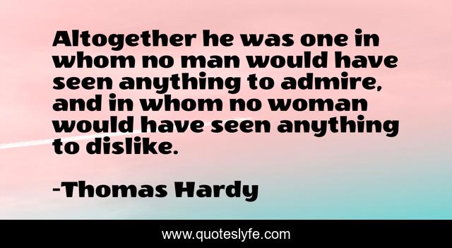 Altogether he was one in whom no man would have seen anything to admire, and in whom no woman would have seen anything to dislike.
