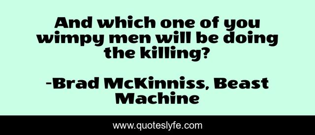And which one of you wimpy men will be doing the killing?
