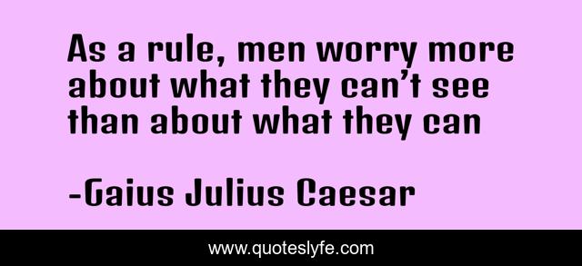 As a rule, men worry more about what they can’t see than about what they can