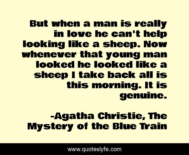But when a man is really in love he can't help looking like a sheep. Now whenever that young man looked he looked like a sheep I take back all is this morning. It is genuine.