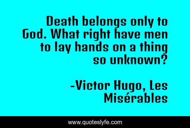 Death belongs only to God. What right have men to lay hands on a thing so unknown?