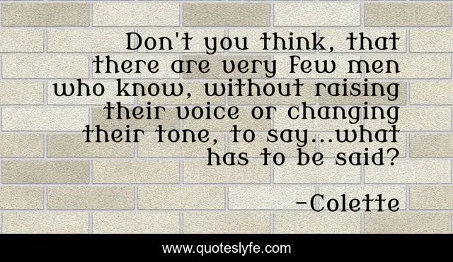 Don't you think, that there are very few men who know, without raising their voice or changing their tone, to say...what has to be said?