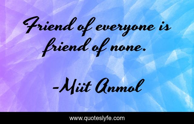 Friend of everyone is friend of none.
