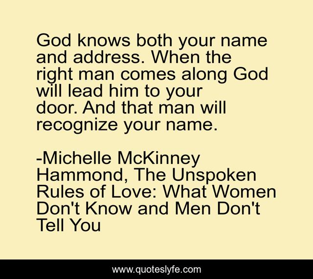 God knows both your name and address. When the right man comes along God will lead him to your door. And that man will recognize your name.