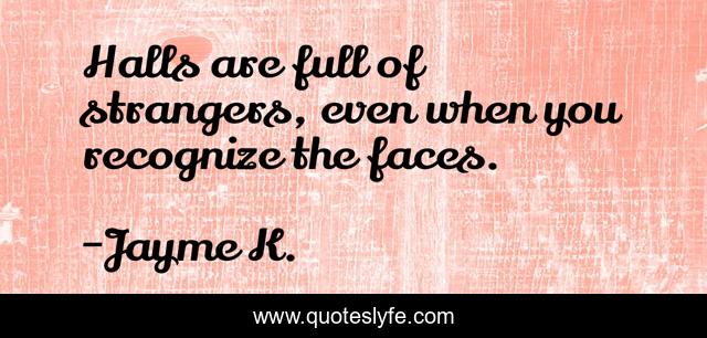Halls are full of strangers, even when you recognize the faces.