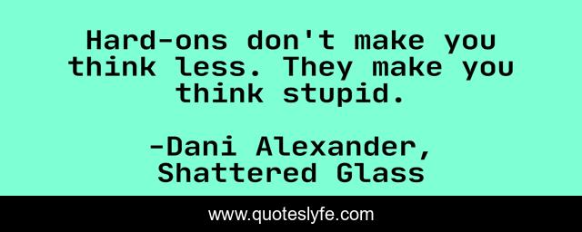 Hard-ons don't make you think less. They make you think stupid.