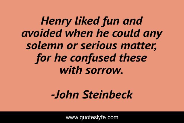 Henry liked fun and avoided when he could any solemn or serious matter, for he confused these with sorrow.