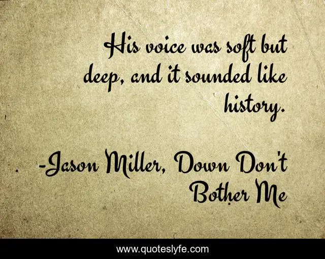 His voice was soft but deep, and it sounded like history.