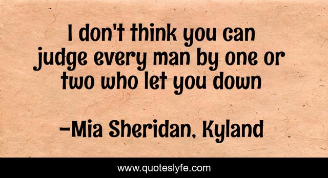 I don't think you can judge every man by one or two who let you down