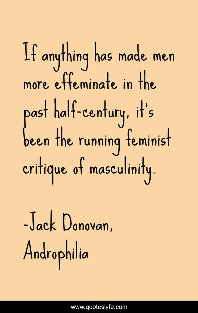If anything has made men more effeminate in the past half-century, it's been the running feminist critique of masculinity.