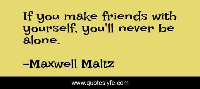 If you make friends with yourself, you'll never be alone.