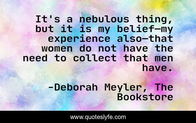 It's a nebulous thing, but it is my belief—my experience also—that women do not have the need to collect that men have.