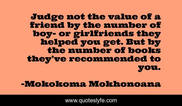 Judge not the value of a friend by the number of boy- or girlfriends they helped you get. But by the number of books they’ve recommended to you.