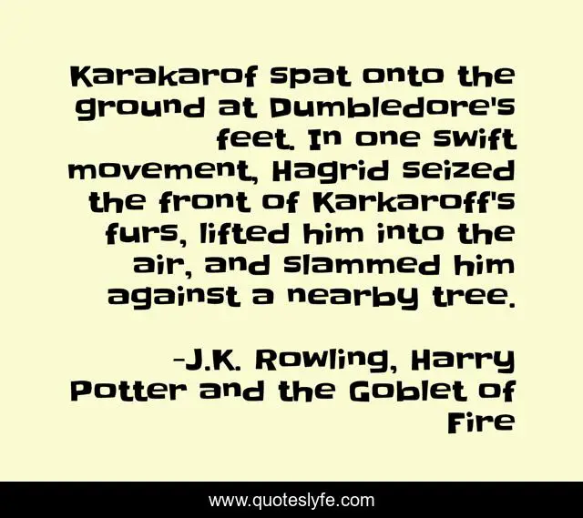 Karakarof spat onto the ground at Dumbledore's feet. In one swift movement, Hagrid seized the front of Karkaroff's furs, lifted him into the air, and slammed him against a nearby tree.
