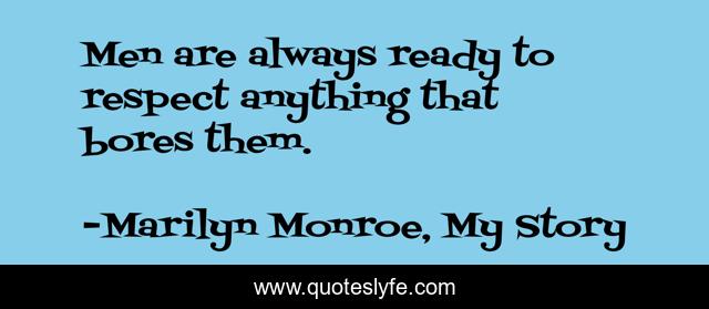 Men are always ready to respect anything that bores them.