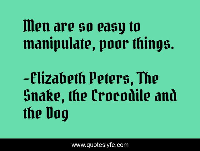 Men are so easy to manipulate, poor things.