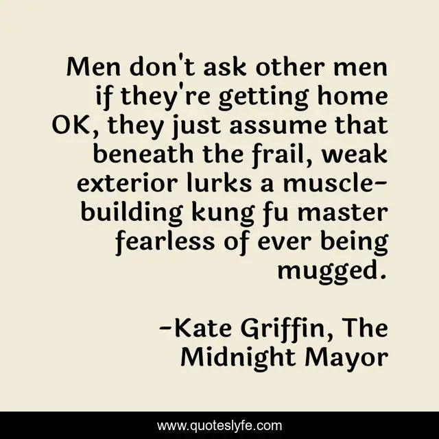 Men don't ask other men if they're getting home OK, they just assume that beneath the frail, weak exterior lurks a muscle-building kung fu master fearless of ever being mugged.