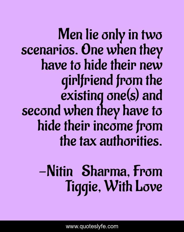 Men lie only in two scenarios. One when they have to hide their new girlfriend from the existing one(s) and second when they have to hide their income from the tax authorities.
