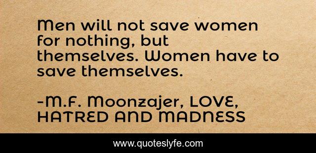 Men will not save women for nothing, but themselves. Women have to save themselves.