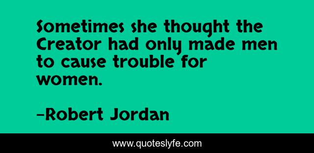 Sometimes she thought the Creator had only made men to cause trouble for women.