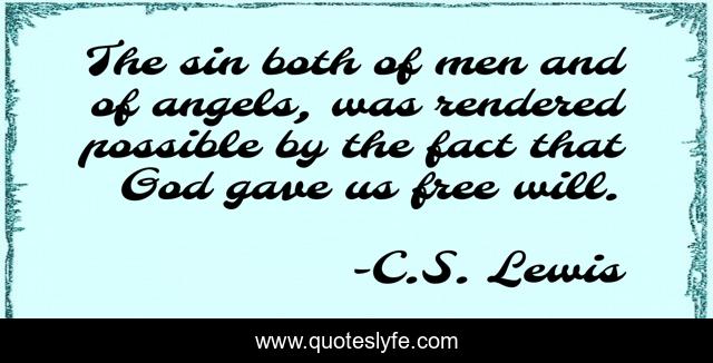 The sin both of men and of angels, was rendered possible by the fact that God gave us free will.