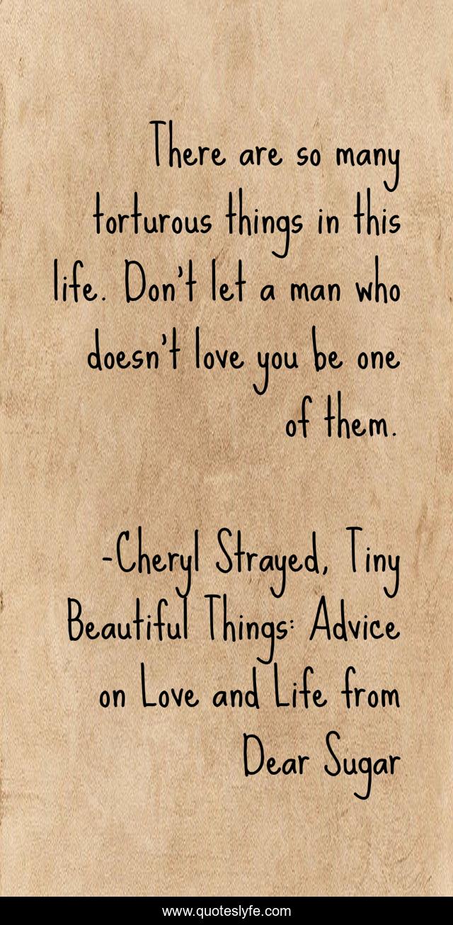 There are so many torturous things in this life. Don't let a man who doesn't love you be one of them.