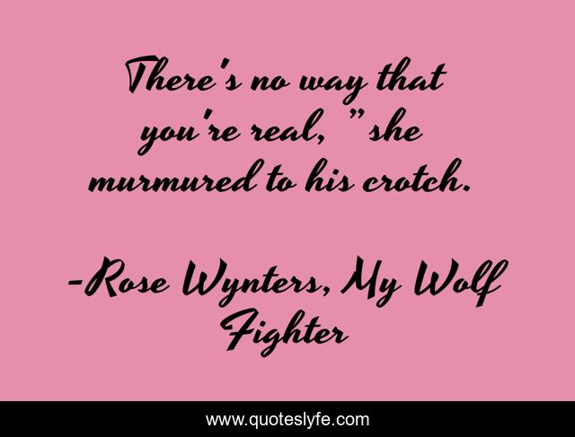 There's no way that you're real, ” she murmured to his crotch.