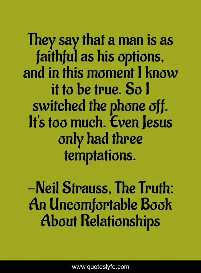 They say that a man is as faithful as his options, and in this moment I know it to be true. So I switched the phone off. It's too much. Even Jesus only had three temptations.
