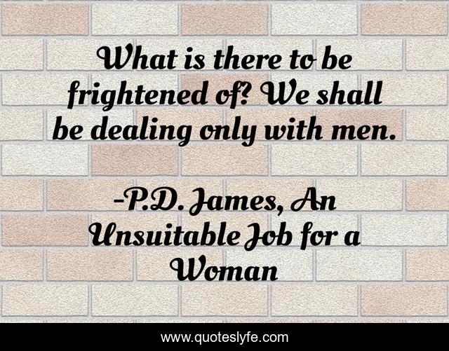 What is there to be frightened of? We shall be dealing only with men.