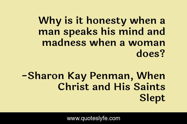 Why is it honesty when a man speaks his mind and madness when a woman does?