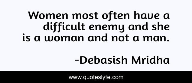 Women most often have a difficult enemy and she is a woman and not a man.
