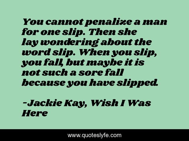 You cannot penalize a man for one slip. Then she lay wondering about the word slip. When you slip, you fall, but maybe it is not such a sore fall because you have slipped.