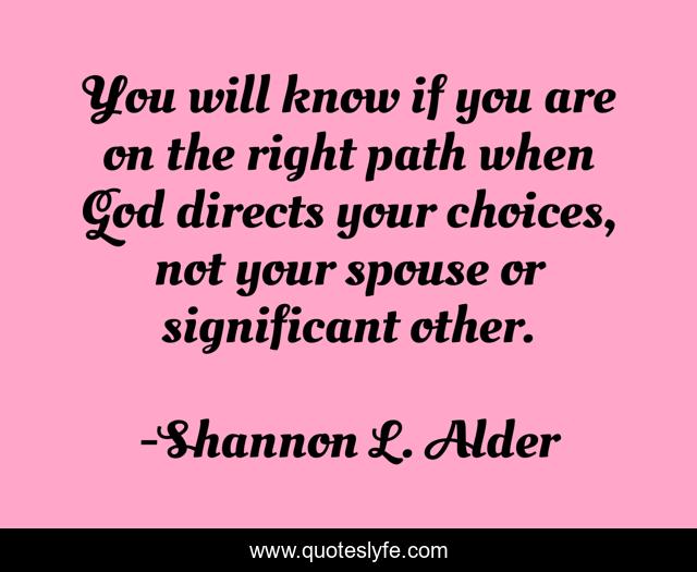 You will know if you are on the right path when God directs your choices, not your spouse or significant other.