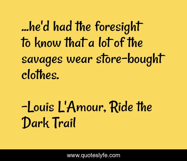 ...he'd had the foresight to know that a lot of the savages wear store-bought clothes.