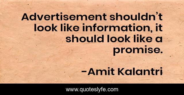 Advertisement shouldn’t look like information, it should look like a promise.