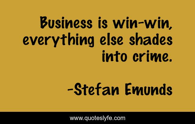 Business is win-win, everything else shades into crime.