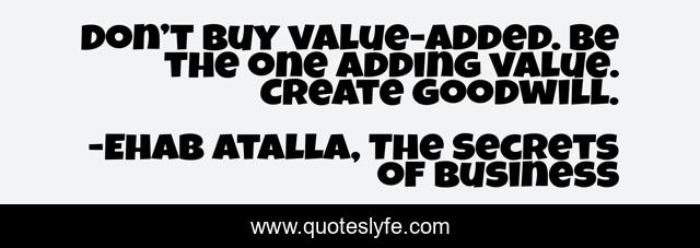 Don’t buy value-added. Be the one adding value. Create goodwill.