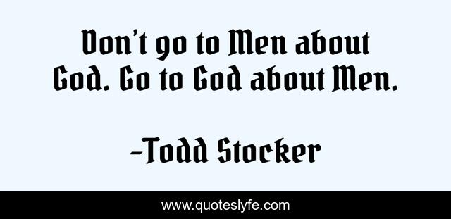 Don’t go to Men about God. Go to God about Men.