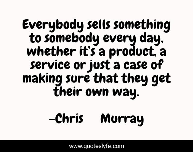 Everybody sells something to somebody every day, whether it’s a product, a service or just a case of making sure that they get their own way.