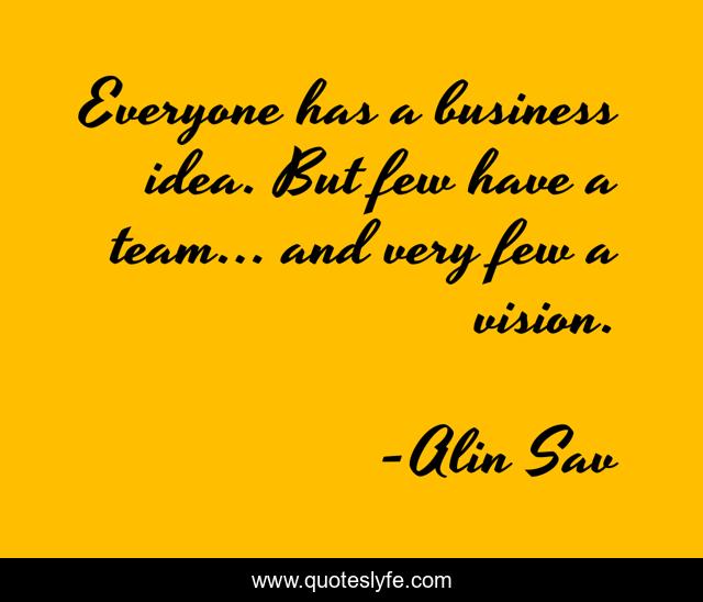 Everyone has a business idea. But few have a team... and very few a vision.