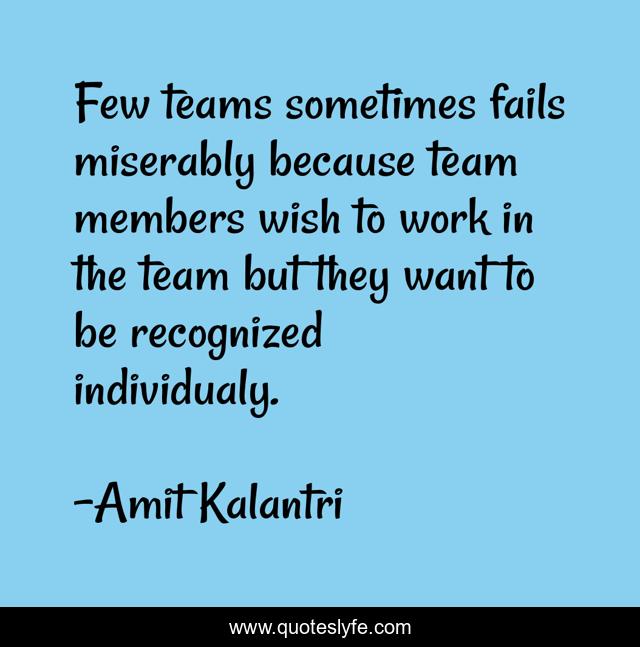 Few teams sometimes fails miserably because team members wish to work in the team but they want to be recognized individualy.