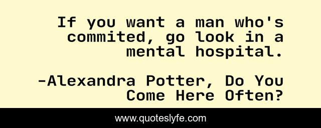 If you want a man who's commited, go look in a mental hospital.