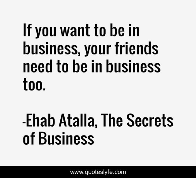 If you want to be in business, your friends need to be in business too.