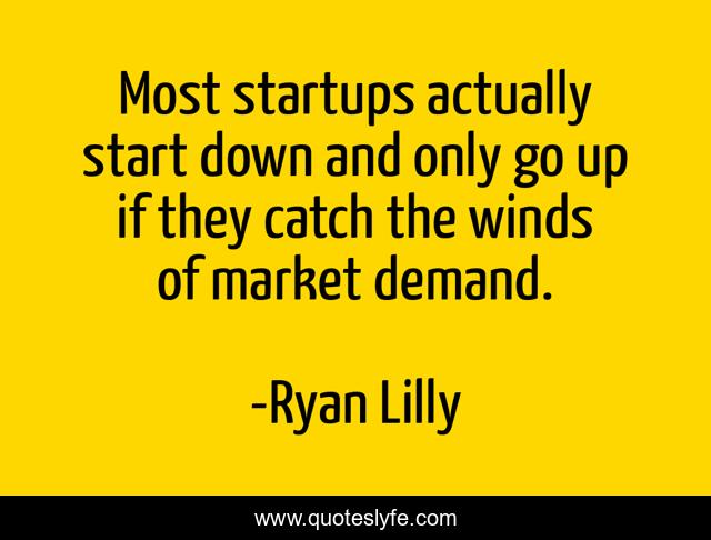 Most startups actually start down and only go up if they catch the winds of market demand.