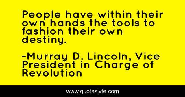 People have within their own hands the tools to fashion their own destiny.