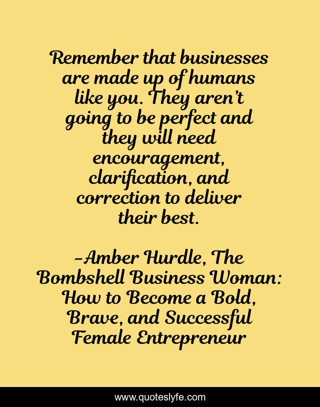 Remember that businesses are made up of humans like you. They aren’t going to be perfect and they will need encouragement, clarification, and correction to deliver their best.